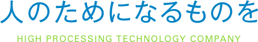 人のためになるものを HIGH PROCESSING TECHNOLOGY COMPANY