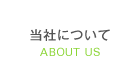 当社について ABOUT US